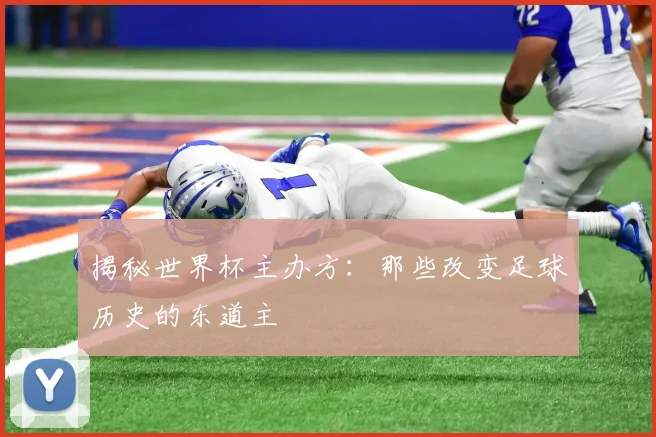 揭秘世界杯主办方：那些改变足球历史的东道主