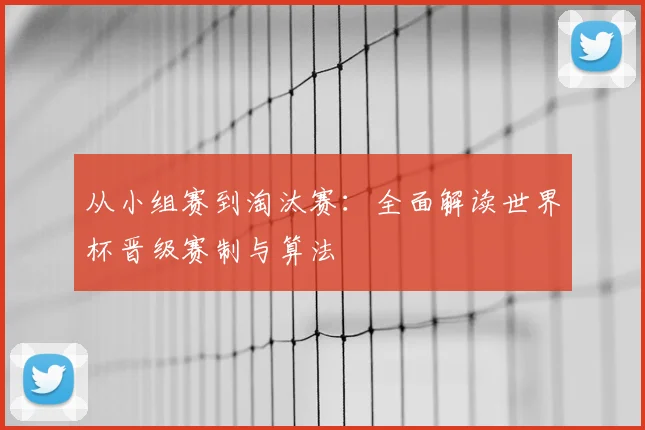 从小组赛到淘汰赛：全面解读世界杯晋级赛制与算法