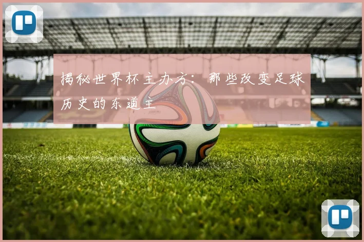 揭秘世界杯主办方：那些改变足球历史的东道主