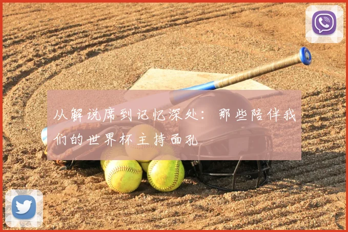 从解说席到记忆深处：那些陪伴我们的世界杯主持面孔