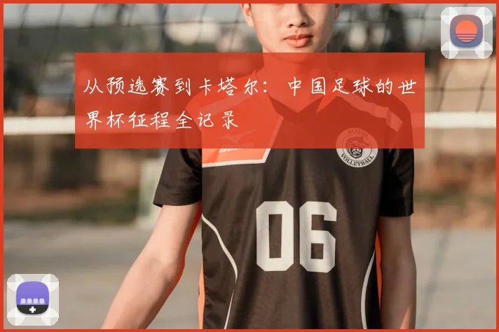 从预选赛到卡塔尔：中国足球的世界杯征程全记录