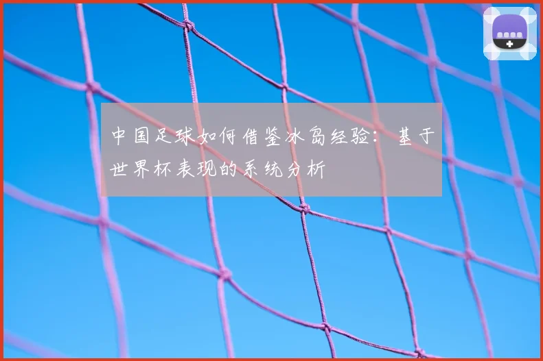 中国足球如何借鉴冰岛经验：基于世界杯表现的系统分析