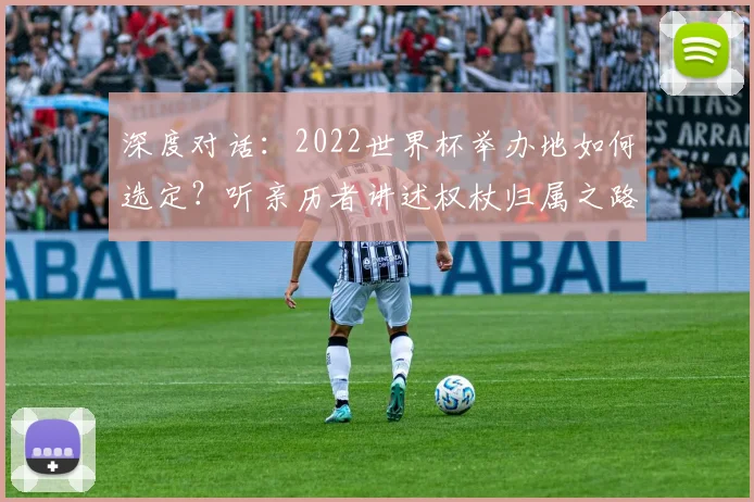 深度对话：2022世界杯举办地如何选定？听亲历者讲述权杖归属之路
