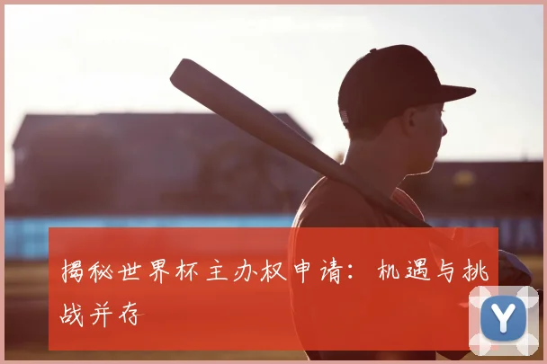 揭秘世界杯主办权申请：机遇与挑战并存