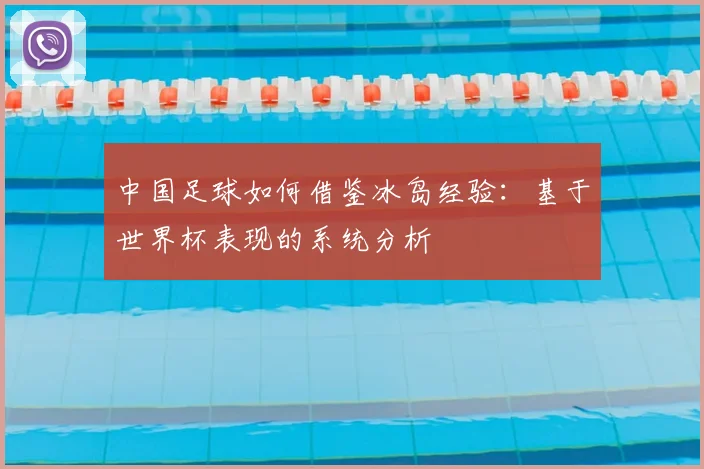 中国足球如何借鉴冰岛经验：基于世界杯表现的系统分析