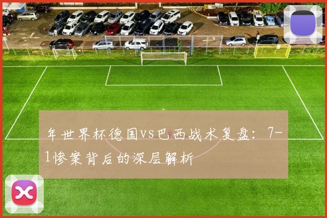 年世界杯德国vs巴西战术复盘：7-1惨案背后的深层解析