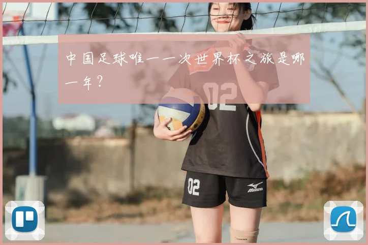 中国足球唯一一次世界杯之旅是哪一年？