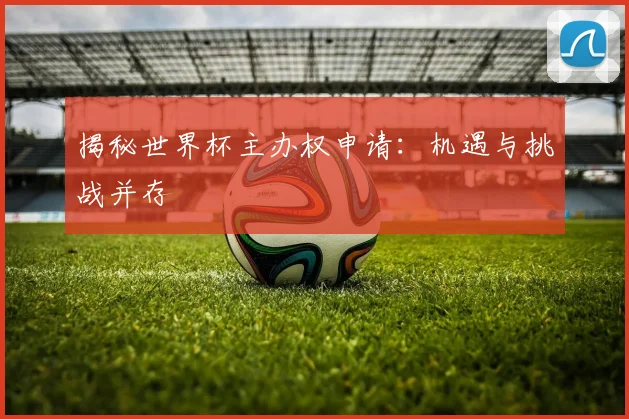 揭秘世界杯主办权申请：机遇与挑战并存