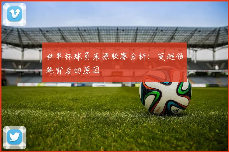 世界杯球员来源联赛分析：英超领跑背后的原因
