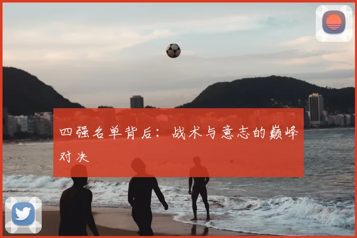 四强名单背后：战术与意志的巅峰对决