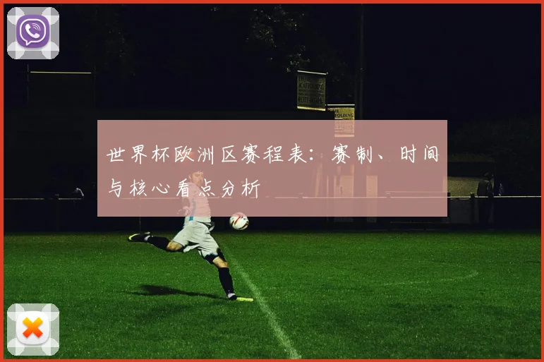 世界杯欧洲区赛程表：赛制、时间与核心看点分析